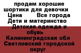 продам хорошие шортики для девочки  › Цена ­ 7 - Все города Дети и материнство » Детская одежда и обувь   . Калининградская обл.,Светловский городской округ 